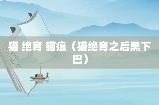 猫 绝育 猫瘟（猫绝育之后黑下巴）