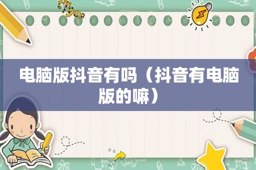 电脑版抖音有吗（抖音有电脑版的嘛）