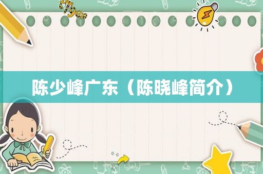 陈少峰广东（陈晓峰简介）