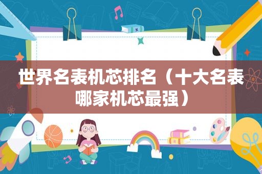 世界名表机芯排名（十大名表哪家机芯最强）
