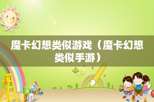 魔卡幻想类似游戏（魔卡幻想类似手游）