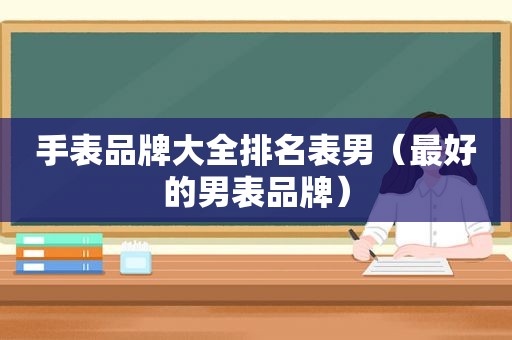 手表品牌大全排名表男（最好的男表品牌）