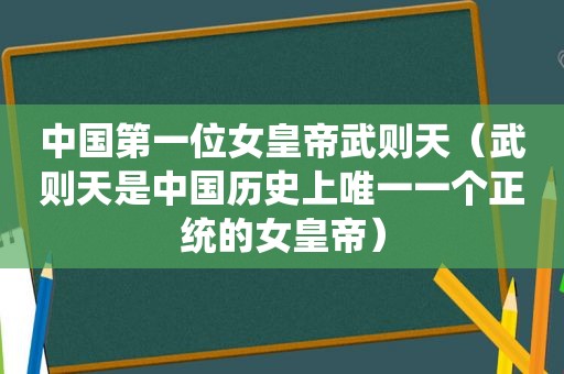 中国第一位女皇帝武则天（武则天是中国历史上唯一一个正统的女皇帝）