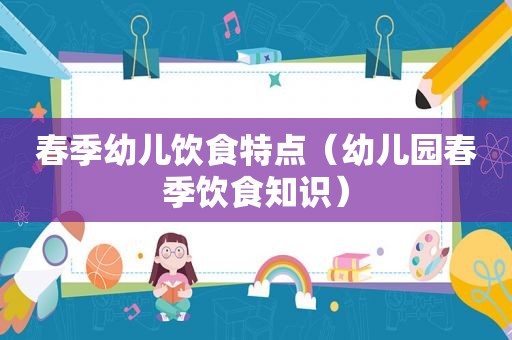 春季幼儿饮食特点（幼儿园春季饮食知识）