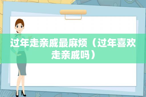 过年走亲戚最麻烦（过年喜欢走亲戚吗）