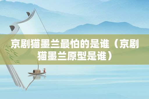 京剧猫墨兰最怕的是谁（京剧猫墨兰原型是谁）