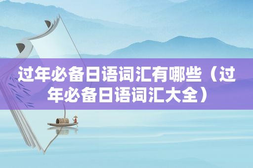过年必备日语词汇有哪些（过年必备日语词汇大全）