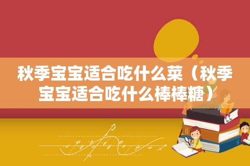秋季宝宝适合吃什么菜（秋季宝宝适合吃什么棒棒糖）