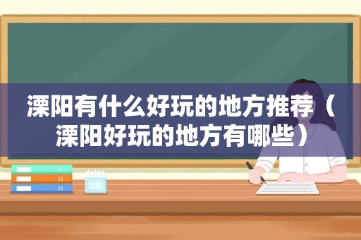 溧阳有什么好玩的地方推荐（溧阳好玩的地方有哪些）