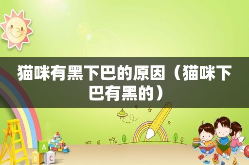 猫咪有黑下巴的原因（猫咪下巴有黑的）