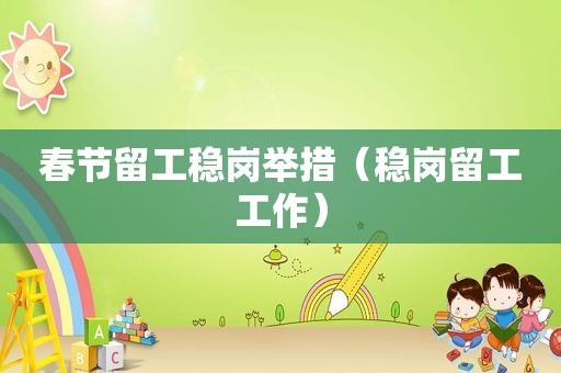 春节留工稳岗举措（稳岗留工工作）
