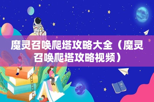 魔灵召唤爬塔攻略大全（魔灵召唤爬塔攻略视频）