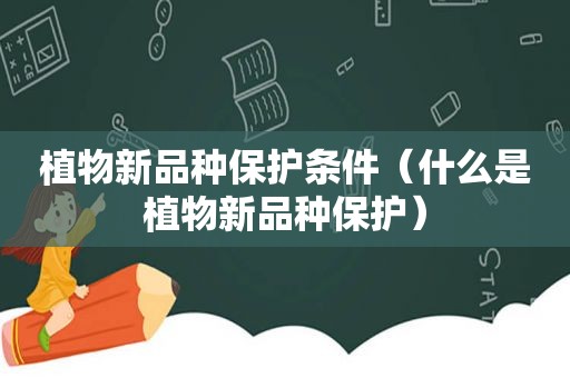 植物新品种保护条件（什么是植物新品种保护）