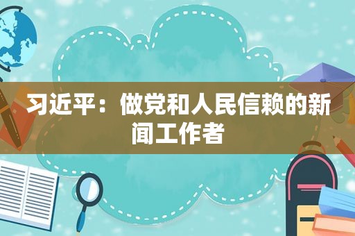  *** ：做党和人民信赖的新闻工作者