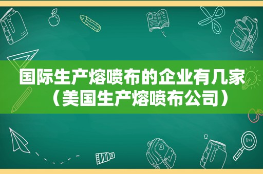 国际生产熔喷布的企业有几家（美国生产熔喷布公司）