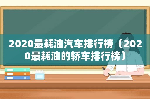 2020最耗油汽车排行榜（2020最耗油的轿车排行榜）
