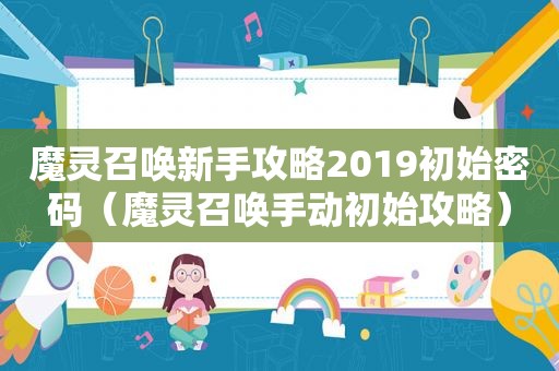 魔灵召唤新手攻略2019初始密码（魔灵召唤手动初始攻略）