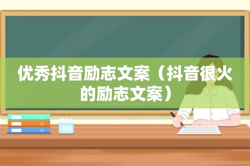 优秀抖音励志文案（抖音很火的励志文案）