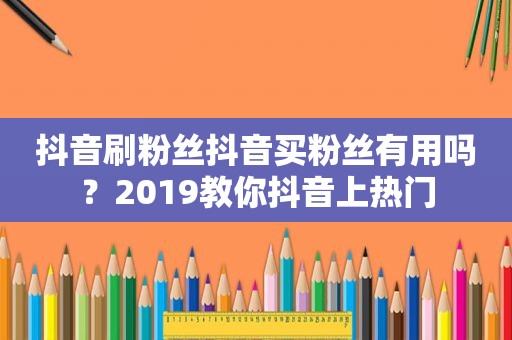 抖音 *** 丝抖音 *** 有用吗？2019教你抖音上热门