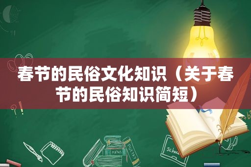 春节的民俗文化知识（关于春节的民俗知识简短）