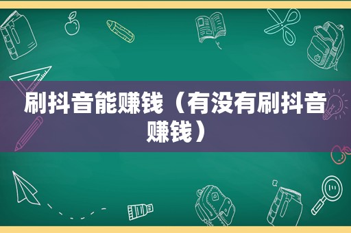 刷抖音能赚钱（有没有刷抖音赚钱）