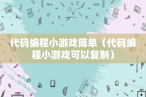 代码编程小游戏简单（代码编程小游戏可以复制）
