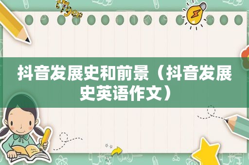 抖音发展史和前景（抖音发展史英语作文）