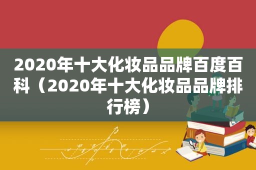 2020年十大化妆品品牌百度百科（2020年十大化妆品品牌排行榜）