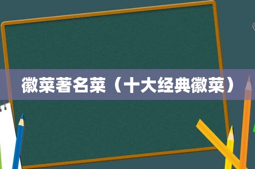 徽菜著名菜（十大经典徽菜）