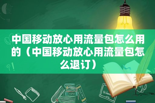 中国移动放心用流量包怎么用的（中国移动放心用流量包怎么退订）