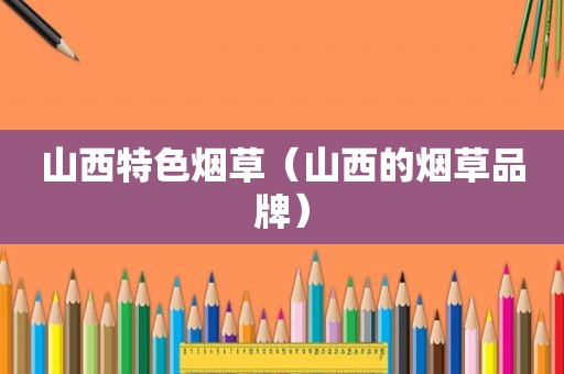 山西特色烟草（山西的烟草品牌）