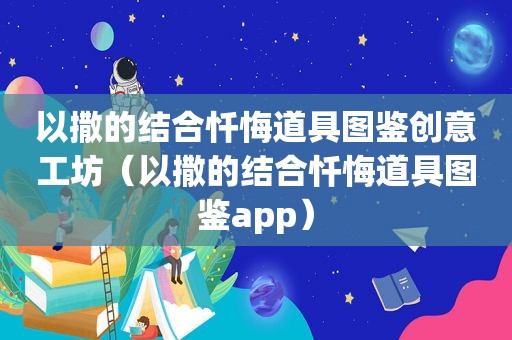 以撒的结合忏悔道具图鉴创意工坊（以撒的结合忏悔道具图鉴app）