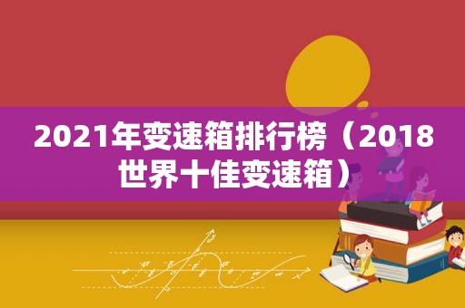 2021年变速箱排行榜（2018世界十佳变速箱）