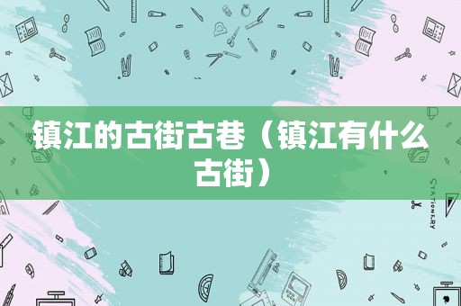 镇江的古街古巷（镇江有什么古街）
