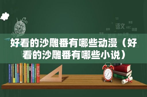 好看的沙雕番有哪些动漫（好看的沙雕番有哪些小说）