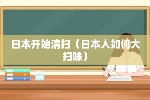 日本开始清扫（日本人如何大扫除）