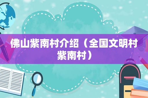 佛山紫南村介绍（全国文明村紫南村）