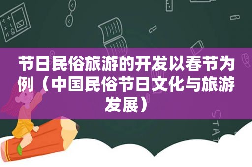 节日民俗旅游的开发以春节为例（中国民俗节日文化与旅游发展）