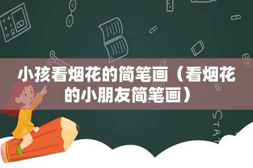 小孩看烟花的简笔画（看烟花的小朋友简笔画）