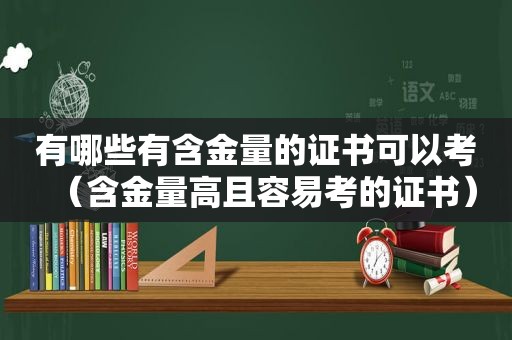 有哪些有含金量的证书可以考（含金量高且容易考的证书）