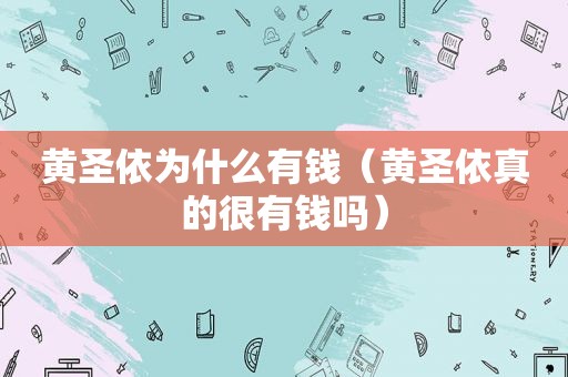 黄圣依为什么有钱（黄圣依真的很有钱吗）