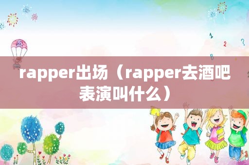 rapper出场（rapper去酒吧表演叫什么）