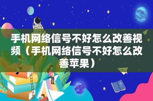 手机网络信号不好怎么改善视频（手机网络信号不好怎么改善苹果）