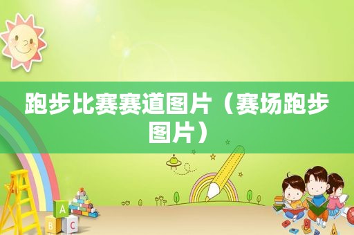 跑步比赛赛道图片（赛场跑步图片）