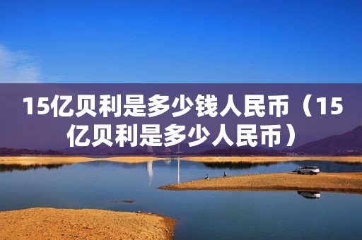 15亿贝利是多少钱人民币（15亿贝利是多少人民币）