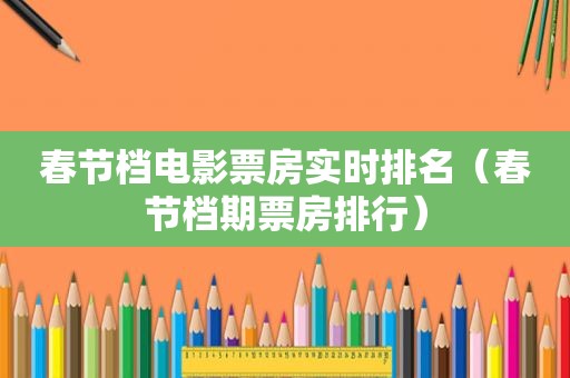 春节档电影票房实时排名（春节档期票房排行）