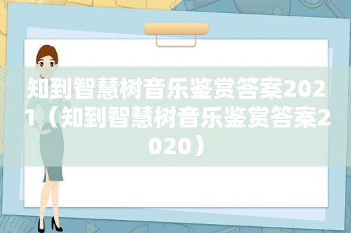 知到智慧树音乐鉴赏答案2021（知到智慧树音乐鉴赏答案2020）