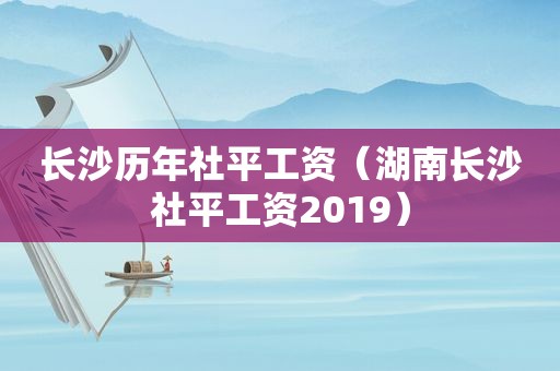 长沙历年社平工资（湖南长沙社平工资2019）