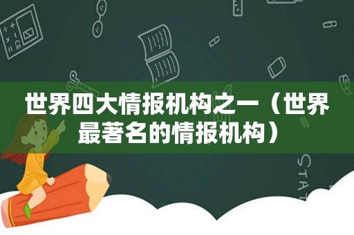 世界四大情报机构之一（世界最著名的情报机构）