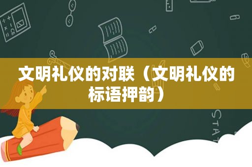 文明礼仪的对联（文明礼仪的标语押韵）